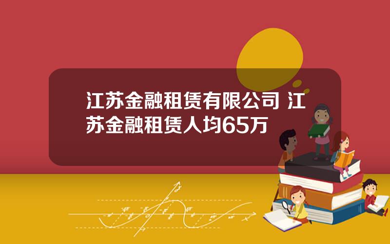 江苏金融租赁有限公司 江苏金融租赁人均65万